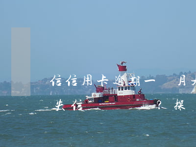 信信用卡逾期一個月是否會導(dǎo)致失信？探討2021年信用卡逾期的影響